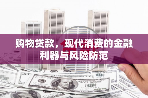 玉环购物贷款，现代消费的金融利器与风险防范