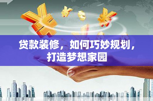 玉环贷款装修，如何巧妙规划，打造梦想家园
