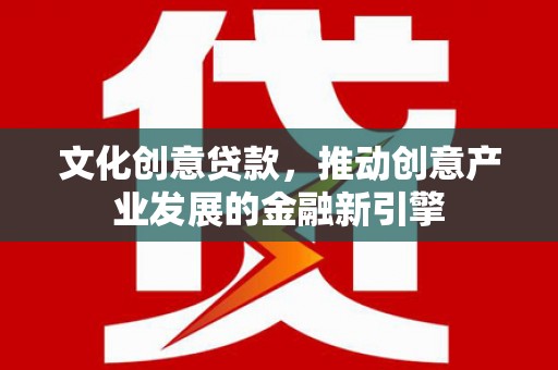 玉环文化创意贷款，推动创意产业发展的金融新引擎