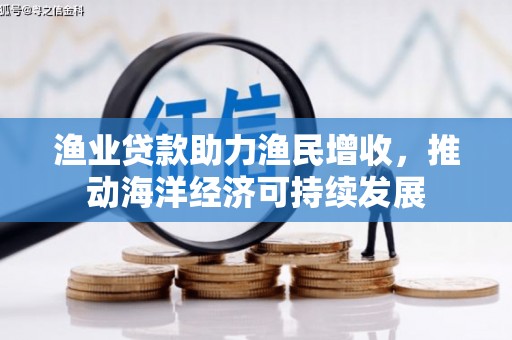 玉环渔业贷款助力渔民增收，推动海洋经济可持续发展