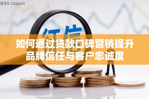 玉环如何通过贷款口碑营销提升品牌信任与客户忠诚度