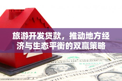 玉环旅游开发贷款，推动地方经济与生态平衡的双赢策略