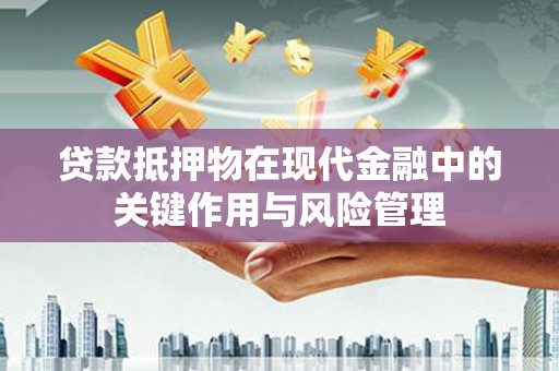 玉环贷款抵押物在现代金融中的关键作用与风险管理