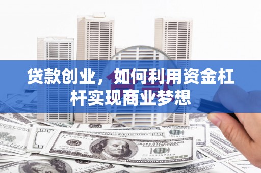 玉环贷款创业，如何利用资金杠杆实现商业梦想