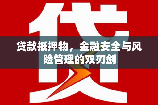 玉环贷款抵押物，金融安全与风险管理的双刃剑