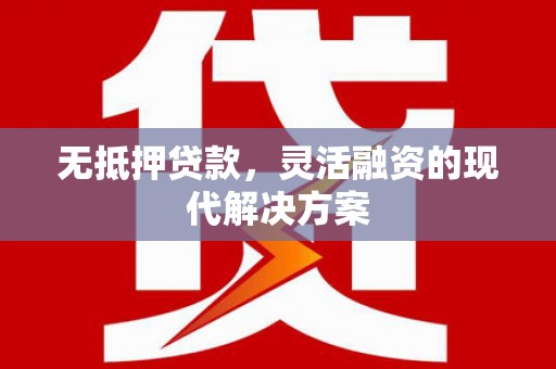 玉环无抵押贷款，灵活融资的现代解决方案