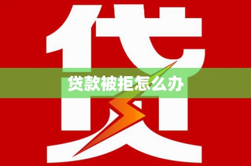 玉环贷款被拒怎么办
