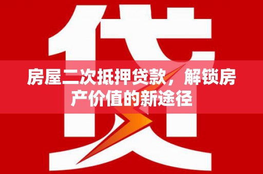 玉环房屋二次抵押贷款，解锁房产价值的新途径