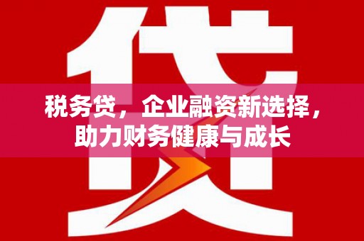 玉环税务贷，企业融资新选择，助力财务健康与成长